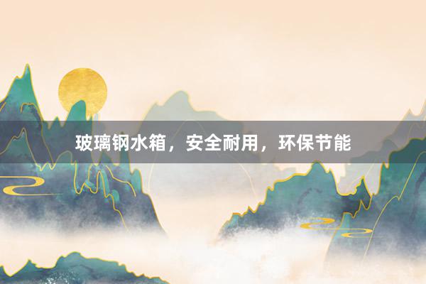 玻璃钢水箱，安全耐用，环保节能