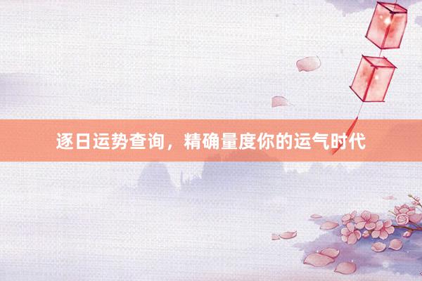 逐日运势查询，精确量度你的运气时代