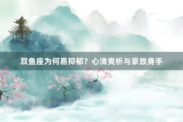 双鱼座为何易抑郁？心清爽析与豪放身手