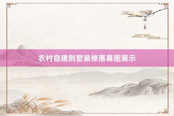 农村自建别墅装修落幕图展示