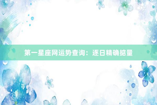 第一星座网运势查询：逐日精确掂量