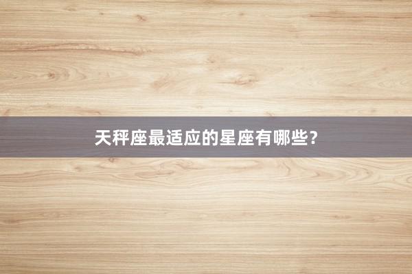 天秤座最适应的星座有哪些？