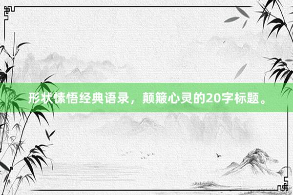 形状愫悟经典语录，颠簸心灵的20字标题。