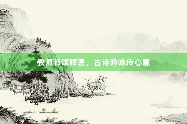 教师节颂师恩，古诗吟咏传心意