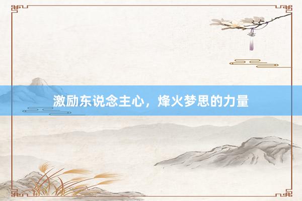 激励东说念主心，烽火梦思的力量