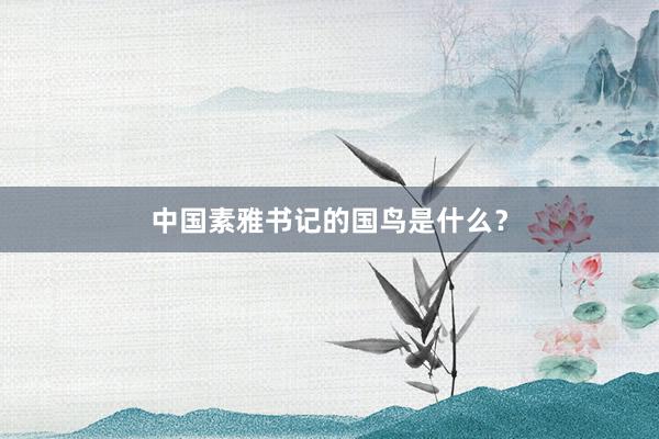 中国素雅书记的国鸟是什么？