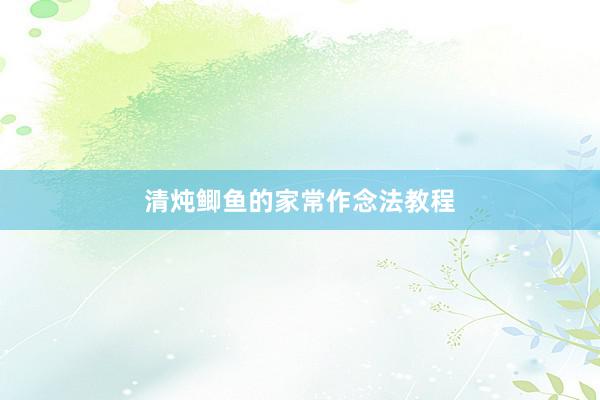 清炖鲫鱼的家常作念法教程